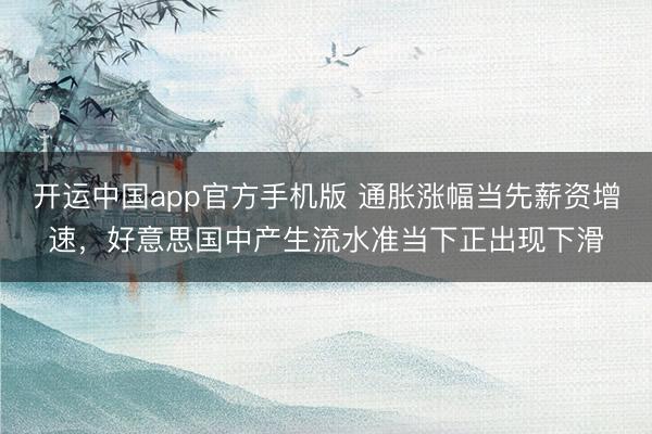 开运中国app官方手机版 通胀涨幅当先薪资增速，好意思国中产生流水准当下正出现下滑