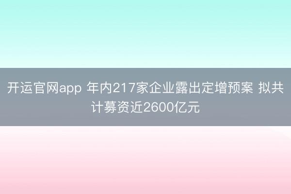 开运官网app 年内217家企业露出定增预案 拟共计募资近2600亿元