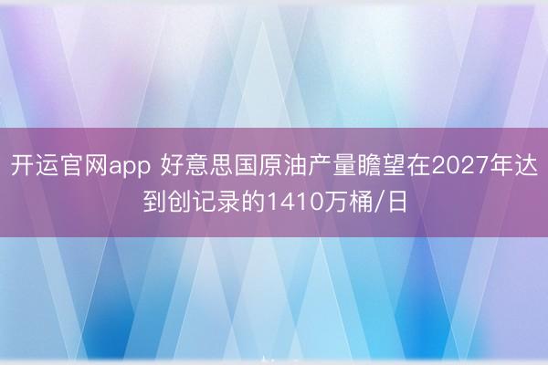 开运官网app 好意思国原油产量瞻望在2027年达到创记录的1410万桶/日