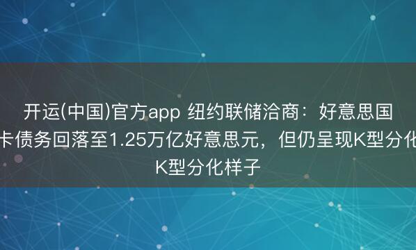 开运(中国)官方app 纽约联储洽商：好意思国信用卡债务回落至1.25万亿好意思元，但仍呈现K型分化样子
