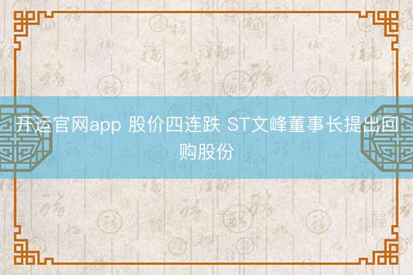 开运官网app 股价四连跌 ST文峰董事长提出回购股份