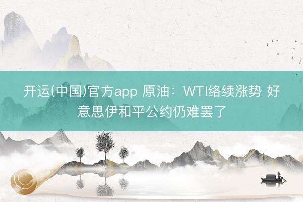 开运(中国)官方app 原油：WTI络续涨势 好意思伊和平公约仍难罢了