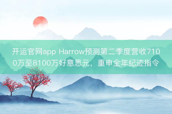 开运官网app Harrow预测第二季度营收7100万至8100万好意思元，重申全年纪迹指令