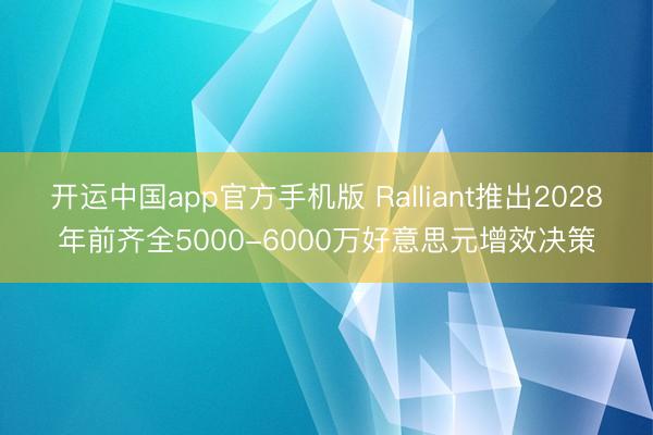 开运中国app官方手机版 Ralliant推出2028年前齐全5000-6000万好意思元增效决策