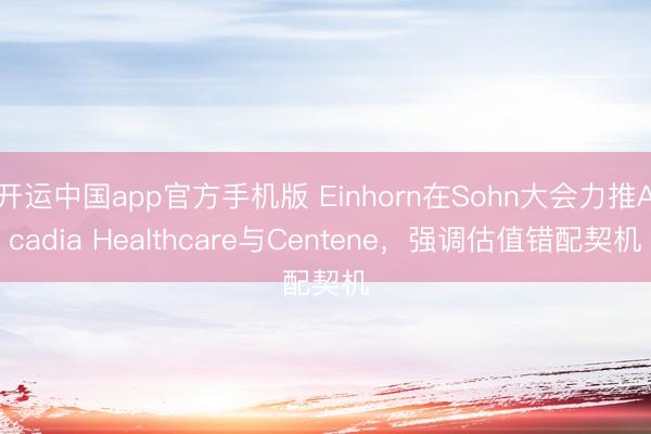 开运中国app官方手机版 Einhorn在Sohn大会力推Acadia Healthcare与Centene，强调估值错配契机