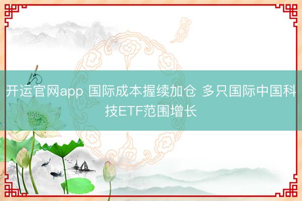 开运官网app 国际成本握续加仓 多只国际中国科技ETF范围增长
