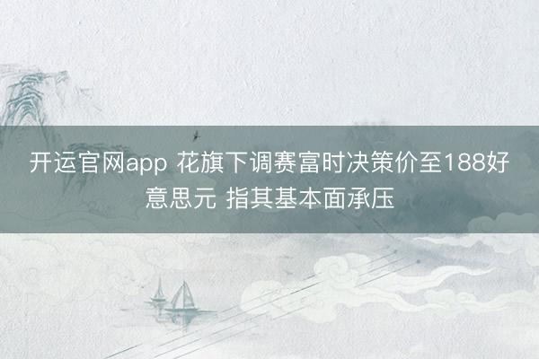 开运官网app 花旗下调赛富时决策价至188好意思元 指其基本面承压