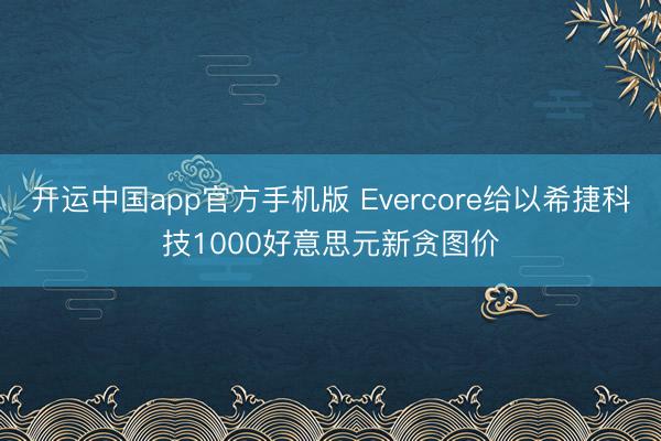 开运中国app官方手机版 Evercore给以希捷科技1000好意思元新贪图价