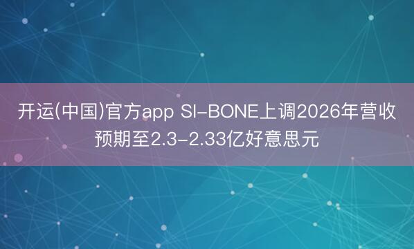 开运(中国)官方app SI-BONE上调2026年营收预期至2.3-2.33亿好意思元