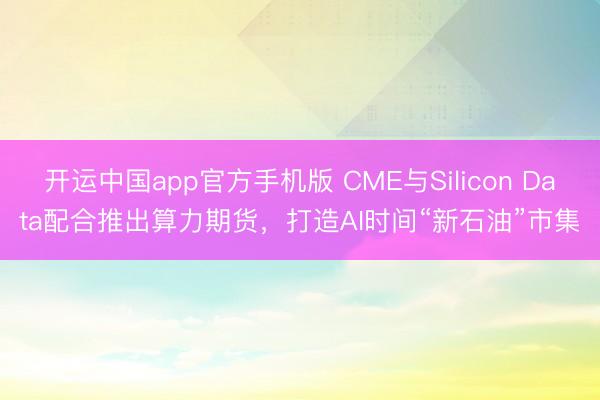 开运中国app官方手机版 CME与Silicon Data配合推出算力期货，打造AI时间“新石油”市集