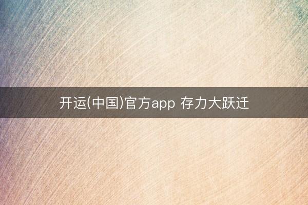 开运(中国)官方app 存力大跃迁