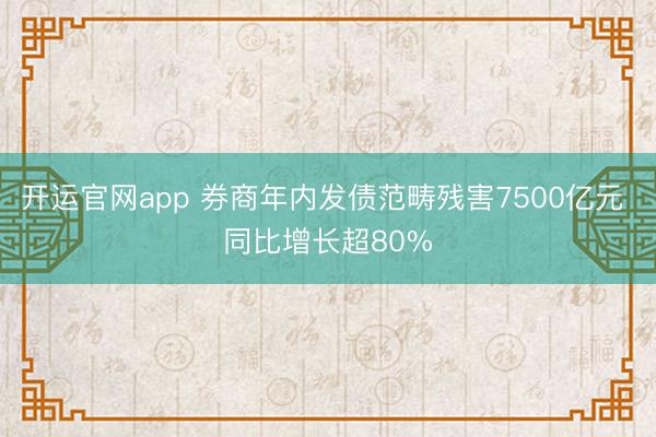 开运官网app 券商年内发债范畴残害7500亿元 同比增长超80%