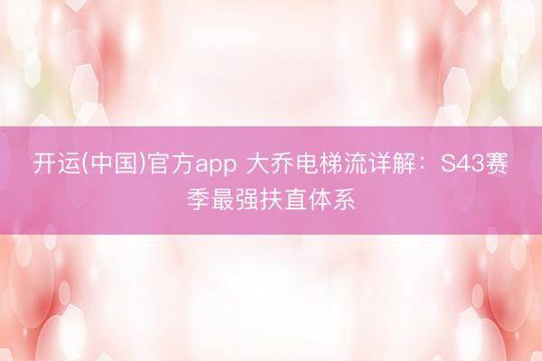 开运(中国)官方app 大乔电梯流详解：S43赛季最强扶直体系