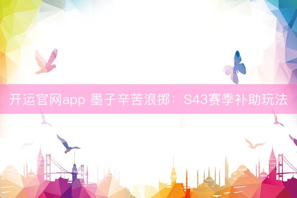 开运官网app 墨子辛苦浪掷:S43赛季补助玩法
