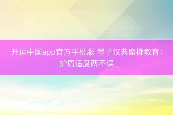 开运中国app官方手机版 墨子汉典糜掷教育：护盾适度两不误