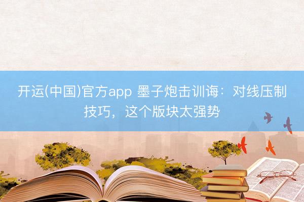 开运(中国)官方app 墨子炮击训诲：对线压制技巧，这个版块太强势