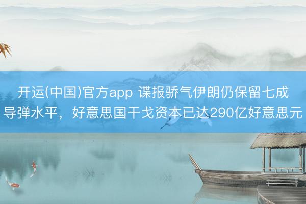开运(中国)官方app 谍报骄气伊朗仍保留七成导弹水平，好意思国干戈资本已达290亿好意思元