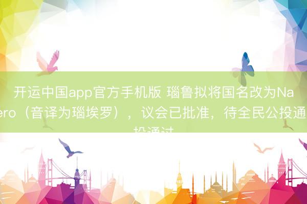 开运中国app官方手机版 瑙鲁拟将国名改为Naoero（音译为瑙埃罗），议会已批准，待全民公投通过