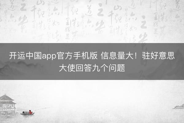 开运中国app官方手机版 信息量大！驻好意思大使回答九个问题