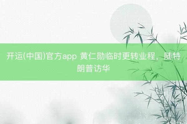 开运(中国)官方app 黄仁勋临时更转业程，随特朗普访华