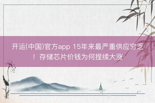 开运(中国)官方app 15年来最严重供应穷乏！存储芯片价钱为何捏续大涨