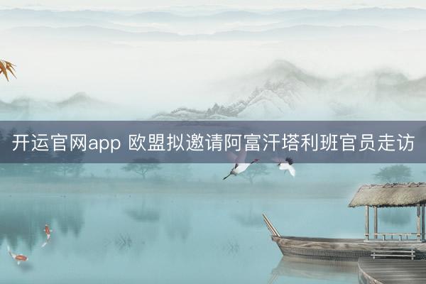 开运官网app 欧盟拟邀请阿富汗塔利班官员走访