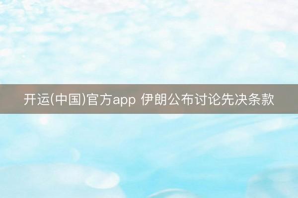 开运(中国)官方app 伊朗公布讨论先决条款