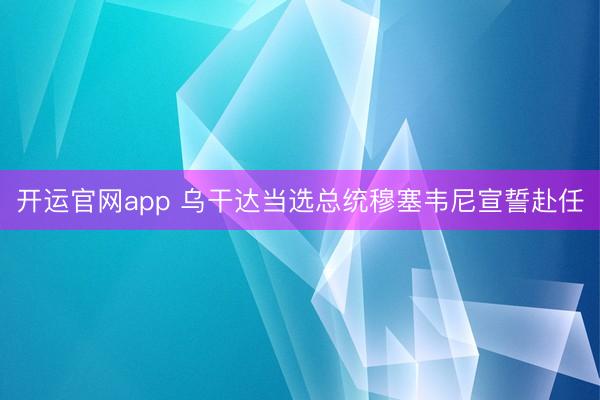 开运官网app 乌干达当选总统穆塞韦尼宣誓赴任