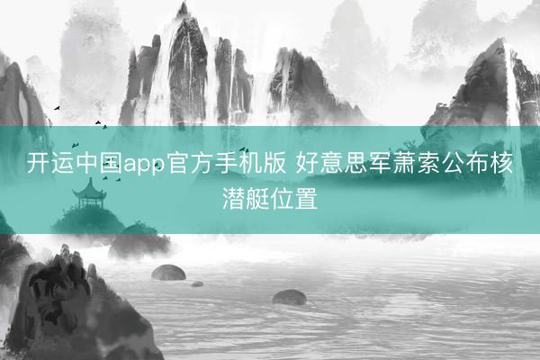 开运中国app官方手机版 好意思军萧索公布核潜艇位置