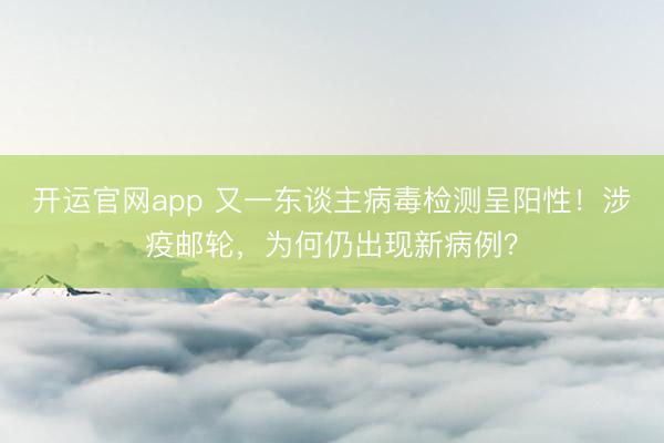 开运官网app 又一东谈主病毒检测呈阳性！涉疫邮轮，为何仍出现新病例？
