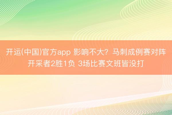 开运(中国)官方app 影响不大？马刺成例赛对阵开采者2胜1负 3场比赛文班皆没打