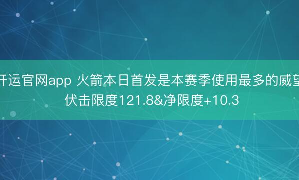 开运官网app 火箭本日首发是本赛季使用最多的威望 伏击限度121.8&净限度+10.3