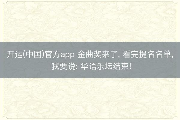开运(中国)官方app 金曲奖来了， 看完提名名单， 我要说: 华语乐坛结束!