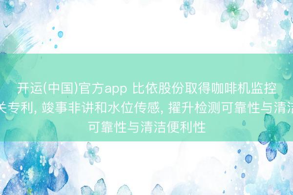 开运(中国)官方app 比依股份取得咖啡机监控系统有关专利， 竣事非讲和水位传感， 擢升检测可靠性与清洁便利性