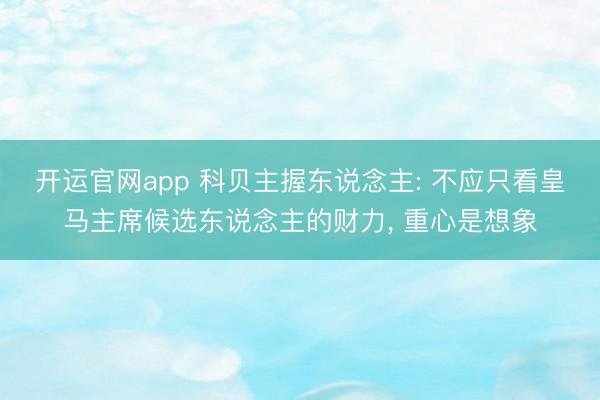 开运官网app 科贝主握东说念主: 不应只看皇马主席候选东说念主的财力， 重心是想象