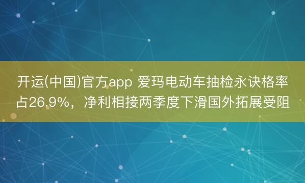 开运(中国)官方app 爱玛电动车抽检永诀格率占26.9%，净利相接两季度下滑国外拓展受阻