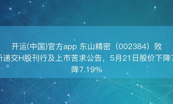 开运(中国)官方app 东山精密（002384）败露重新递交H股刊行及上市苦求公告，5月21日股价下降7.19%