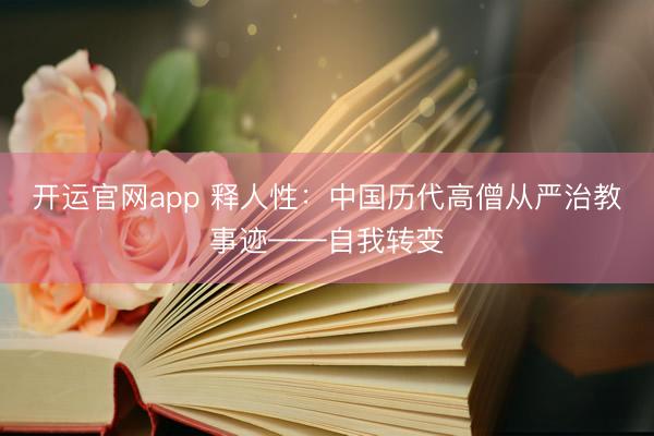 开运官网app 释人性：中国历代高僧从严治教事迹——自我转变